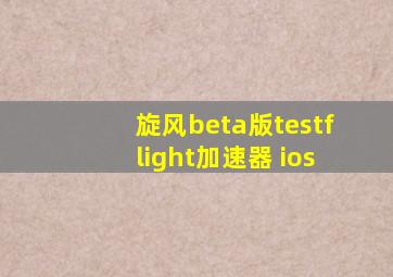 旋风beta版testflight加速器 ios